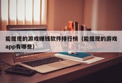 能提现的游戏赚钱软件排行榜（能提现的游戏app有哪些）