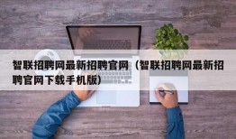 智联招聘网最新招聘官网（智联招聘网最新招聘官网下载手机版）