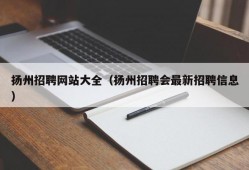 扬州招聘网站大全（扬州招聘会最新招聘信息）