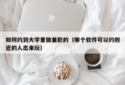 如何约到大学里做兼职的（哪个软件可以约附近的人出来玩）