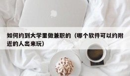 如何约到大学里做兼职的（哪个软件可以约附近的人出来玩）