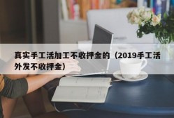 真实手工活加工不收押金的（2019手工活外发不收押金）