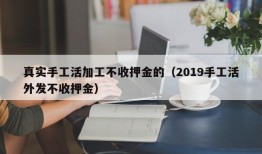 真实手工活加工不收押金的（2019手工活外发不收押金）