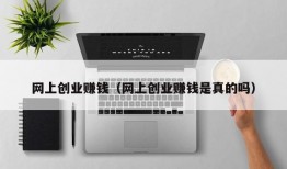 网上创业赚钱（网上创业赚钱是真的吗）