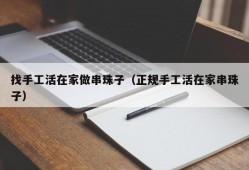 找手工活在家做串珠子（正规手工活在家串珠子）