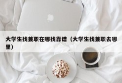 大学生找兼职在哪找靠谱（大学生找兼职去哪里）