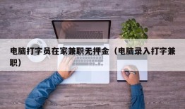 电脑打字员在家兼职无押金（电脑录入打字兼职）