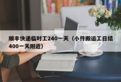 顺丰快递临时工240一天（小件搬运工日结400一天附近）