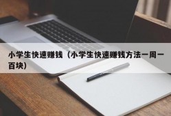 小学生快速赚钱（小学生快速赚钱方法一周一百块）