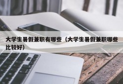 大学生暑假兼职有哪些（大学生暑假兼职哪些比较好）