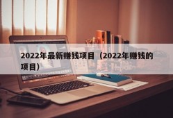 2022年最新赚钱项目（2022年赚钱的项目）