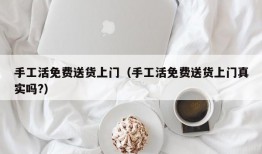 手工活免费送货上门（手工活免费送货上门真实吗?）