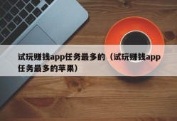 试玩赚钱app任务最多的（试玩赚钱app任务最多的苹果）