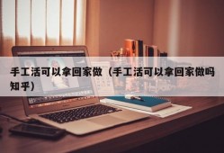 手工活可以拿回家做（手工活可以拿回家做吗知乎）