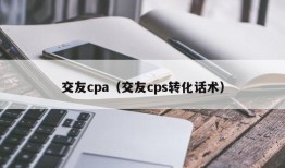 交友cpa（交友cps转化话术）