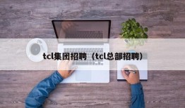 tcl集团招聘（tcl总部招聘）