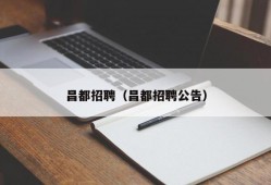 昌都招聘（昌都招聘公告）