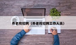 养老院招聘（养老院招聘工作人员）