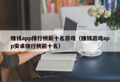 赚钱app排行榜前十名游戏（赚钱游戏app安卓排行榜前十名）