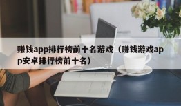 赚钱app排行榜前十名游戏（赚钱游戏app安卓排行榜前十名）