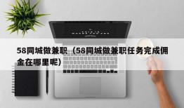 58同城做兼职（58同城做兼职任务完成佣金在哪里呢）