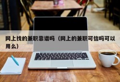 网上找的兼职靠谱吗（网上的兼职可信吗可以用么）