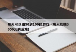 每天可以赚50到100的游戏（每天能赚3050元的游戏）