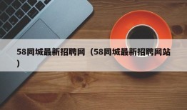 58同城最新招聘网（58同城最新招聘网站）