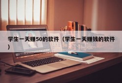 学生一天赚50的软件（学生一天赚钱的软件）