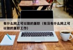 有什么网上可以做的兼职（有没有什么网上可以做的兼职工作）