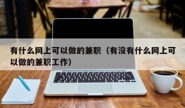 有什么网上可以做的兼职（有没有什么网上可以做的兼职工作）