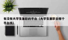 有没有大学生兼职的平台（大学生兼职去哪个平台找）