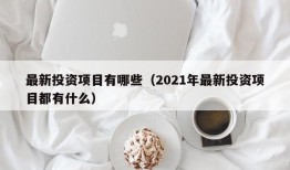 最新投资项目有哪些（2021年最新投资项目都有什么）