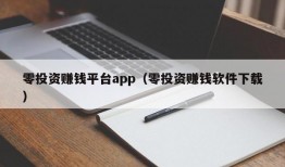 零投资赚钱平台app（零投资赚钱软件下载）