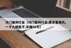 冷门暴利行业（冷门暴利行业,需求量很大,一个人就能干,年赚50万）