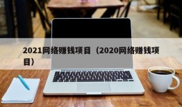 2021网络赚钱项目（2020网络赚钱项目）