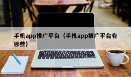 手机app推广平台（手机app推广平台有哪些）