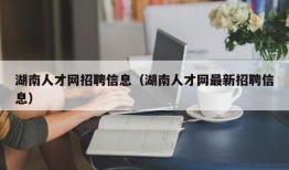 湖南人才网招聘信息（湖南人才网最新招聘信息）