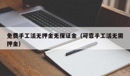 免费手工活无押金无保证金（可靠手工活无需押金）