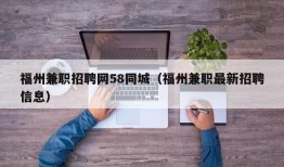 福州兼职招聘网58同城（福州兼职最新招聘信息）