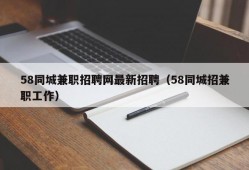 58同城兼职招聘网最新招聘（58同城招兼职工作）