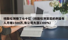 核酸检测赚了七十亿（核酸检测背后的利益有人月赚1500万,有公司大涨1300%）