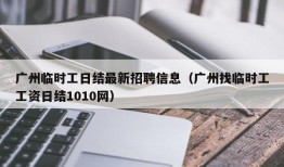 广州临时工日结最新招聘信息（广州找临时工工资日结1010网）