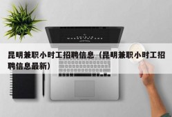 昆明兼职小时工招聘信息（昆明兼职小时工招聘信息最新）