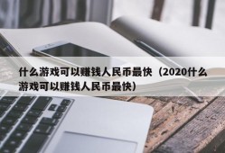 什么游戏可以赚钱人民币最快（2020什么游戏可以赚钱人民币最快）