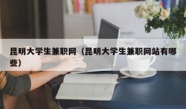 昆明大学生兼职网（昆明大学生兼职网站有哪些）