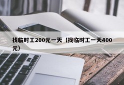 找临时工200元一天（找临时工一天400元）