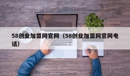 58创业加盟网官网（58创业加盟网官网电话）