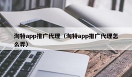 淘特app推广代理（淘特app推广代理怎么弄）