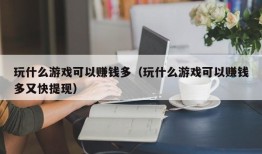 玩什么游戏可以赚钱多（玩什么游戏可以赚钱多又快提现）